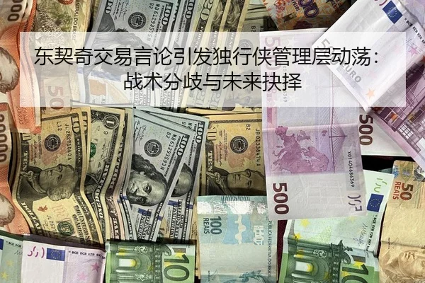 东契奇交易言论引发独行侠管理层动荡：战术分歧与未来抉择