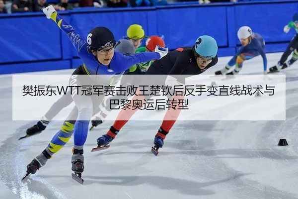 樊振东WTT冠军赛击败王楚钦后反手变直线战术与巴黎奥运后转型