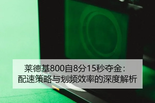 莱德基800自8分15秒夺金：配速策略与划频效率的深度解析